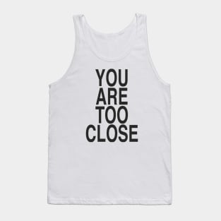YOU ARE TOO CLOSE Tank Top